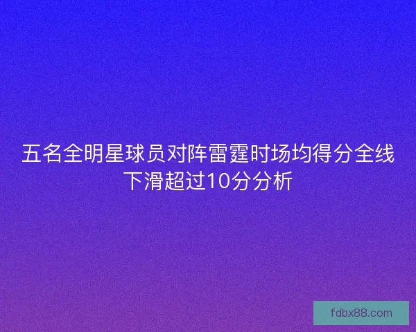 五名全明星球员对阵雷霆时场均得分全线下滑超过10分分析