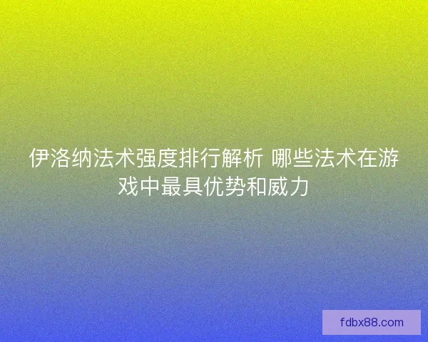 伊洛纳法术强度排行解析 哪些法术在游戏中最具优势和威力