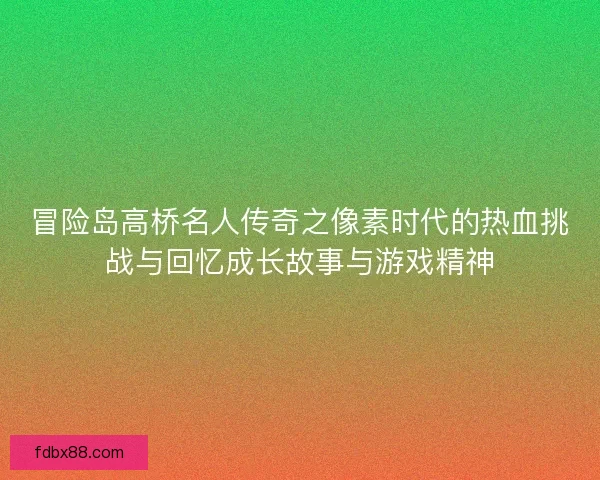 冒险岛高桥名人传奇之像素时代的热血挑战与回忆成长故事与游戏精神