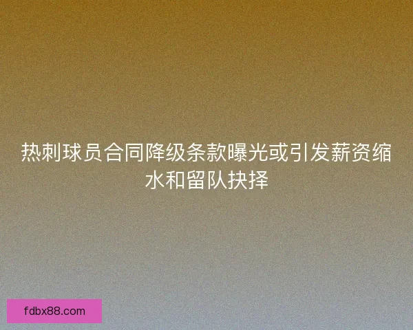 热刺球员合同降级条款曝光或引发薪资缩水和留队抉择
