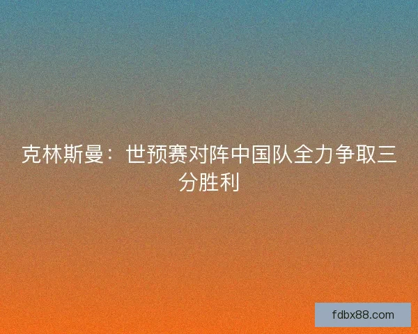 克林斯曼：世预赛对阵中国队全力争取三分胜利
