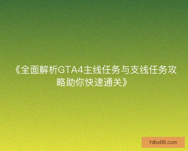 《全面解析GTA4主线任务与支线任务攻略助你快速通关》