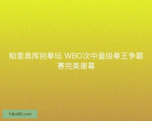 帕奎奥挥别拳坛 WBO次中量级拳王争霸赛完美谢幕