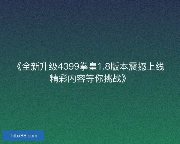 《全新升级4399拳皇1.8版本震撼上线 精彩内容等你挑战》